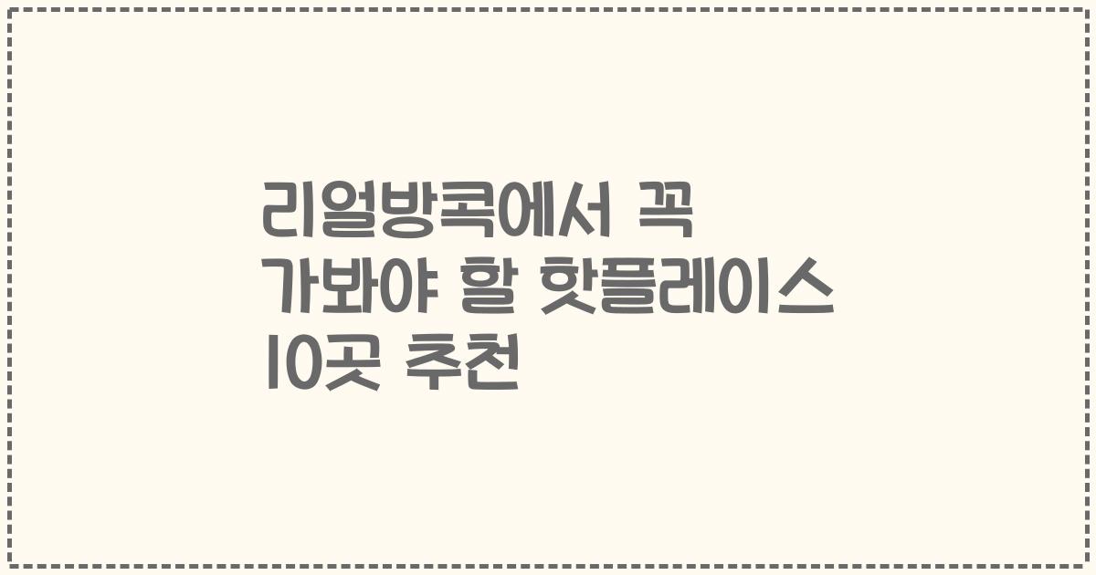 리얼방콕에서 꼭 가봐야 할 핫플레이스 10곳 추천