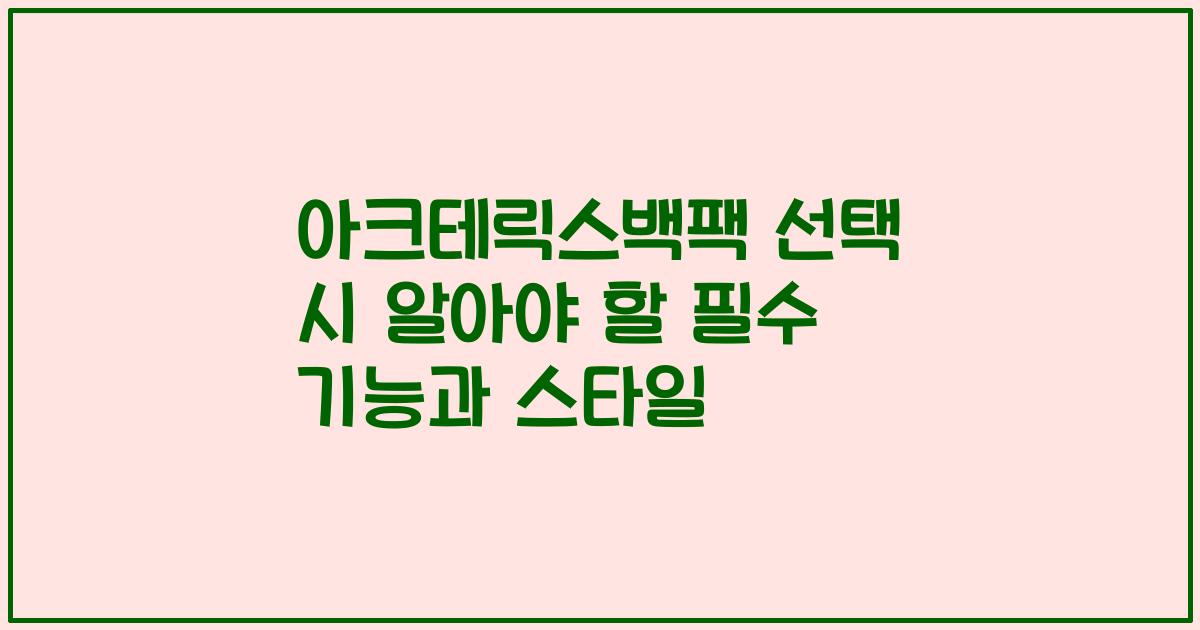 아크테릭스백팩 선택 시 알아야 할 필수 기능과 스타일
