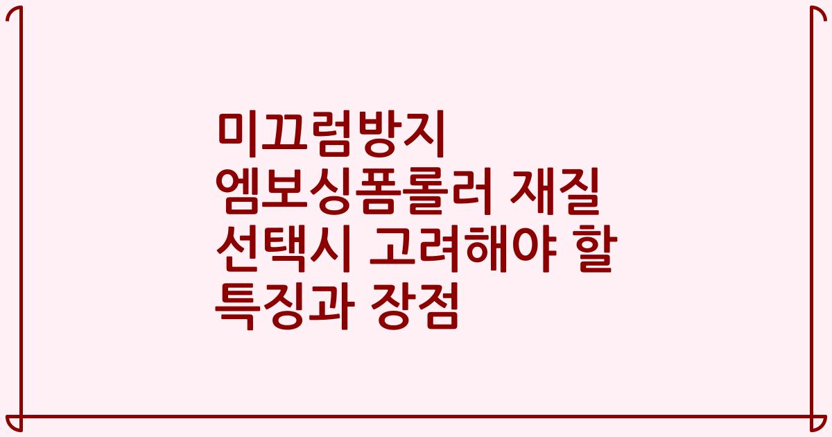 미끄럼방지 엠보싱폼롤러 재질 선택시 고려해야 할 특징과 장점