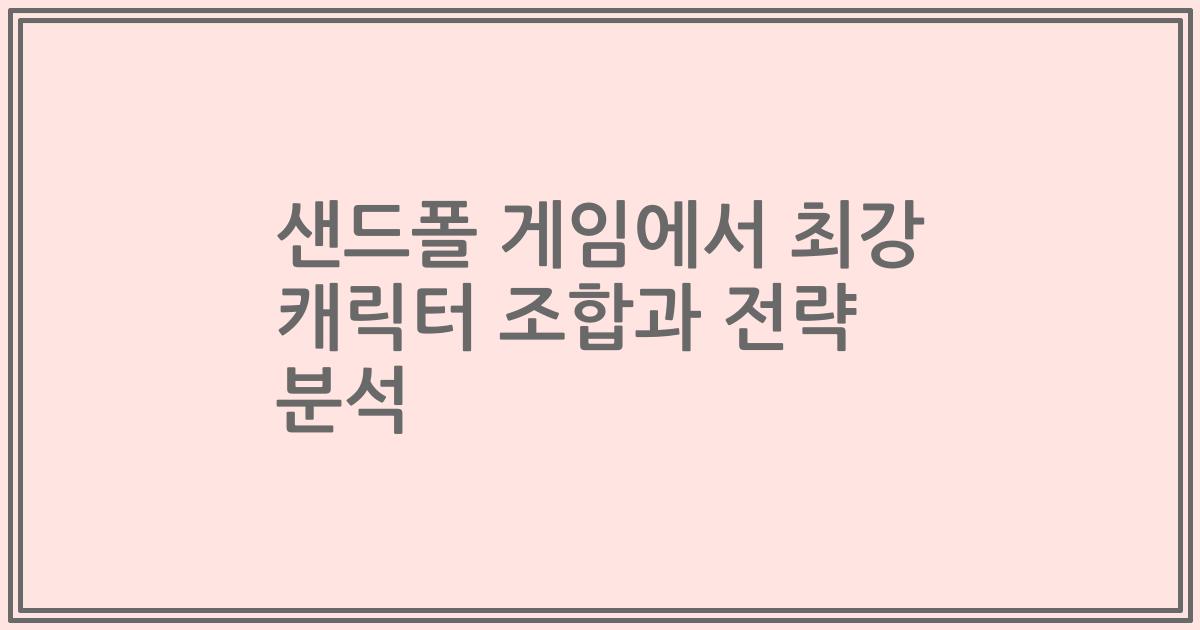 샌드폴 게임에서 최강 캐릭터 조합과 전략 분석