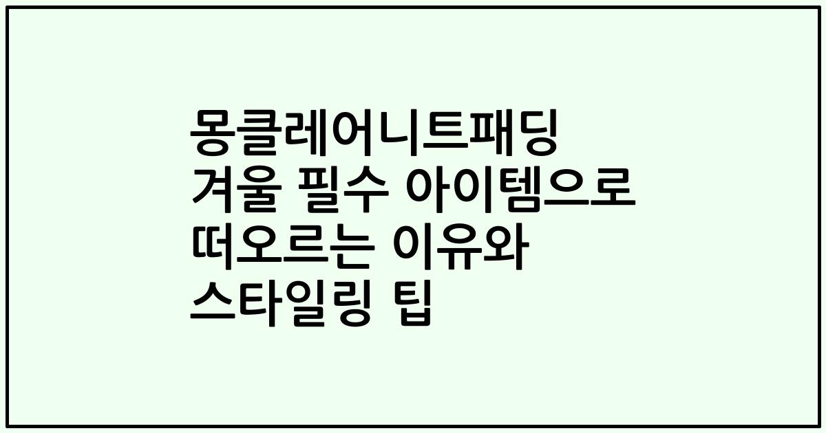 몽클레어니트패딩 겨울 필수 아이템으로 떠오르는 이유와 스타일링 팁